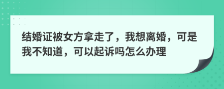 结婚证被女方拿走了，我想离婚，可是我不知道，可以起诉吗怎么办理