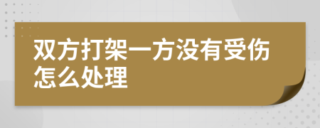 双方打架一方没有受伤怎么处理