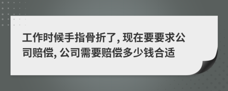 工作时候手指骨折了, 现在要要求公司赔偿, 公司需要赔偿多少钱合适
