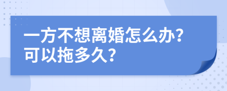 一方不想离婚怎么办？可以拖多久？