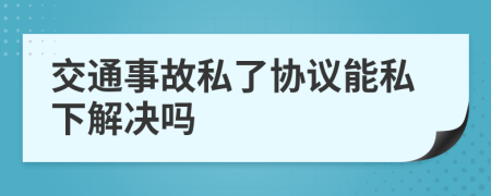 交通事故私了协议能私下解决吗