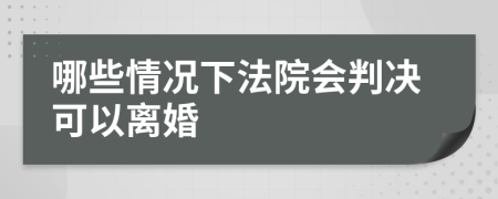 哪些情况下法院会判决可以离婚