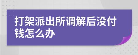 打架派出所调解后没付钱怎么办