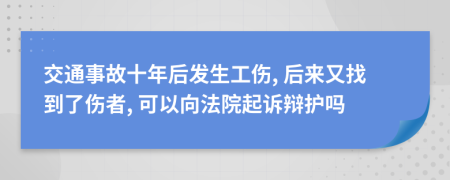 交通事故十年后发生工伤, 后来又找到了伤者, 可以向法院起诉辩护吗