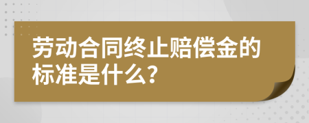 劳动合同终止赔偿金的标准是什么？