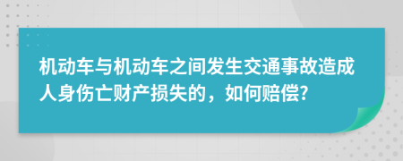 机动车与机动车之间发生交通事故造成人身伤亡财产损失的，如何赔偿?