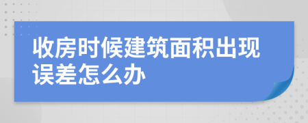 收房时候建筑面积出现误差怎么办