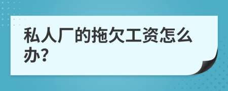 私人厂的拖欠工资怎么办？