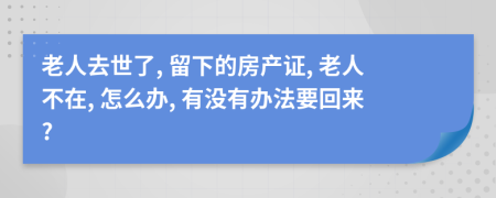 老人去世了, 留下的房产证, 老人不在, 怎么办, 有没有办法要回来?