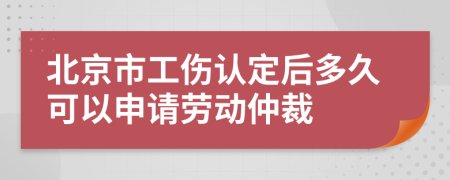 北京市工伤认定后多久可以申请劳动仲裁