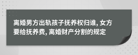 离婚男方出轨孩子抚养权归谁, 女方要给抚养费, 离婚财产分割的规定