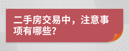 二手房交易中，注意事项有哪些？