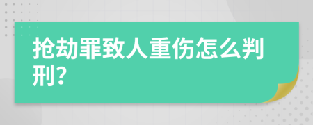 抢劫罪致人重伤怎么判刑？