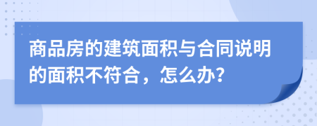 商品房的建筑面积与合同说明的面积不符合，怎么办？