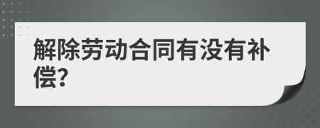 解除劳动合同有没有补偿？