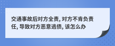 交通事故后对方全责, 对方不肯负责任, 导致对方恶意逃债, 该怎么办