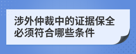 涉外仲裁中的证据保全必须符合哪些条件