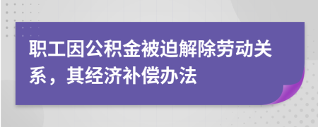 职工因公积金被迫解除劳动关系，其经济补偿办法