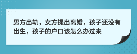 男方出轨，女方提出离婚，孩子还没有出生，孩子的户口该怎么办过来