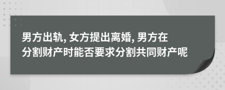 男方出轨, 女方提出离婚, 男方在分割财产时能否要求分割共同财产呢