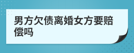 男方欠债离婚女方要赔偿吗