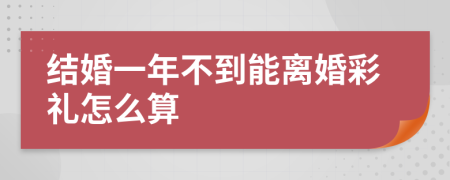 结婚一年不到能离婚彩礼怎么算