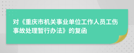 对《重庆市机关事业单位工作人员工伤事故处理暂行办法》的复函