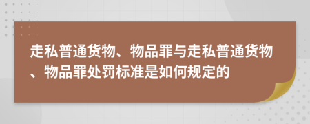 走私普通货物、物品罪与走私普通货物、物品罪处罚标准是如何规定的