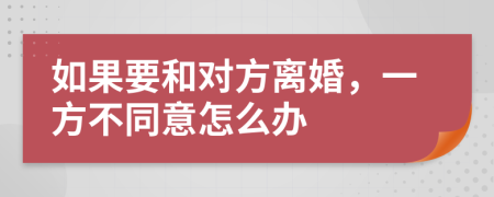 如果要和对方离婚，一方不同意怎么办