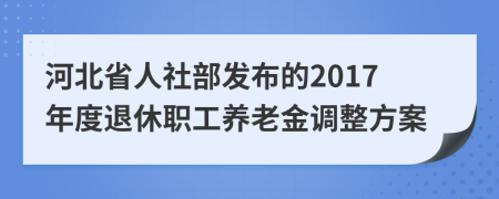 河北省人社部发布的2017年度退休职工养老金调整方案