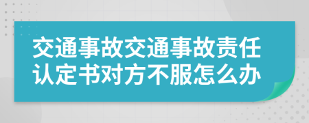 交通事故交通事故责任认定书对方不服怎么办