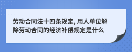 劳动合同法十四条规定, 用人单位解除劳动合同的经济补偿规定是什么