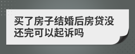 买了房子结婚后房贷没还完可以起诉吗