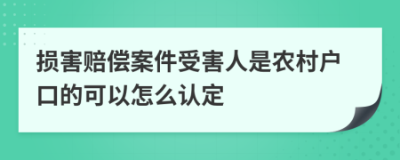 损害赔偿案件受害人是农村户口的可以怎么认定