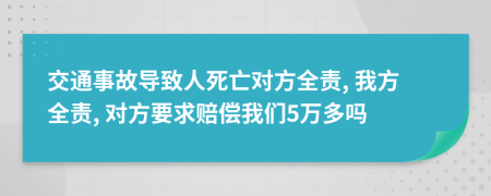 交通事故导致人死亡对方全责, 我方全责, 对方要求赔偿我们5万多吗