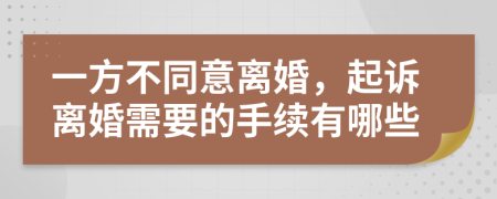 一方不同意离婚，起诉离婚需要的手续有哪些