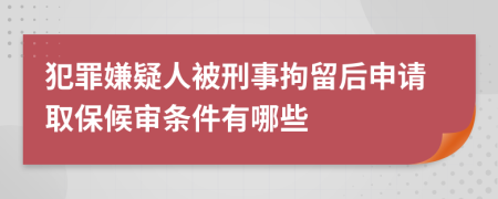 犯罪嫌疑人被刑事拘留后申请取保候审条件有哪些