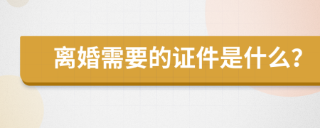 离婚需要的证件是什么？