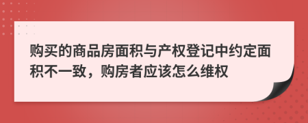 购买的商品房面积与产权登记中约定面积不一致，购房者应该怎么维权