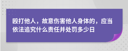 殴打他人，故意伤害他人身体的，应当依法追究什么责任并处罚多少日