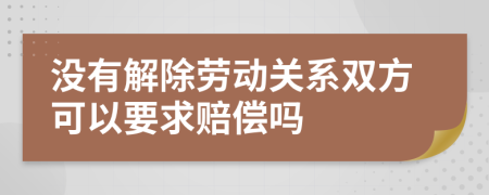 没有解除劳动关系双方可以要求赔偿吗