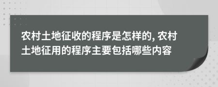 农村土地征收的程序是怎样的, 农村土地征用的程序主要包括哪些内容