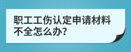 职工工伤认定申请材料不全怎么办？