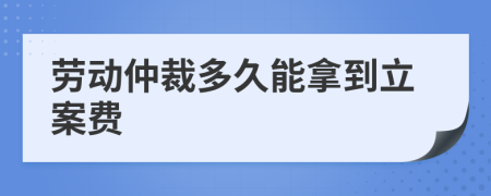 劳动仲裁多久能拿到立案费