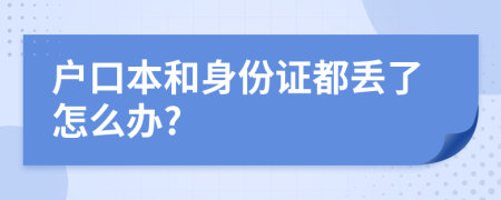 户口本和身份证都丢了怎么办?