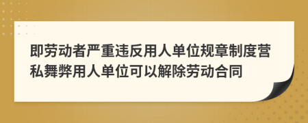 即劳动者严重违反用人单位规章制度营私舞弊用人单位可以解除劳动合同