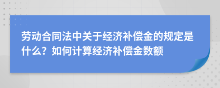 劳动合同法中关于经济补偿金的规定是什么？如何计算经济补偿金数额
