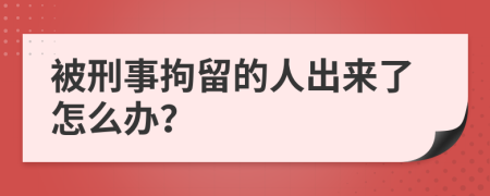 被刑事拘留的人出来了怎么办？