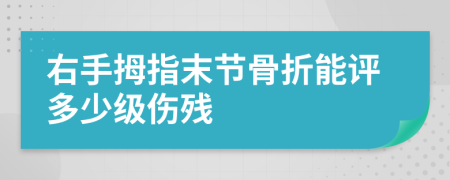 右手拇指末节骨折能评多少级伤残