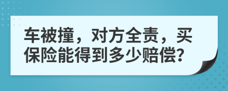 车被撞，对方全责，买保险能得到多少赔偿？